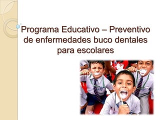Programa Educativo – Preventivo
de enfermedades buco dentales
        para escolares
 