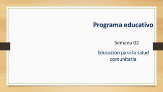 Programa educativo
Educación para la salud
comunitaria
Semana 02
 