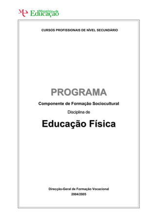 CURSOS PROFISSIONAIS DE NÍVEL SECUNDÁRIO




     PROGRAMA
Componente de Formação Sociocultural

               Disciplina de


 Educação Física




    Direcção-Geral de Formação Vocacional
                 2004/2005
 