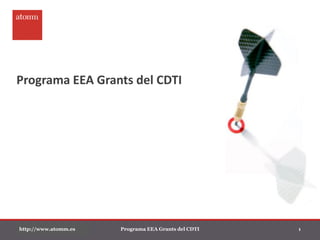 Programa EEA Grants del CDTI
http://www.atomm.es Programa EEA Grants del CDTI 1
 