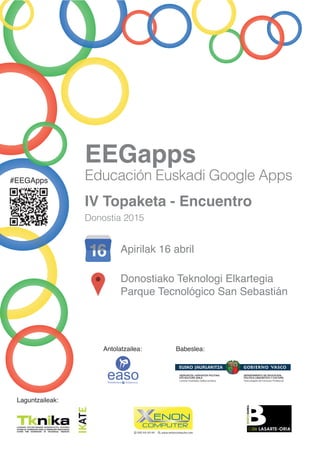 #EEGApps
EEGapps
Educación Euskadi Google Apps
Apirilak 16 abril
Donostiako Teknologi Elkartegia
Parque Tecnológico San Sebastián
IV Topaketa - Encuentro
Donostia 2015
Antolatzailea: Babeslea:
Laguntzaileak:
 