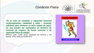 Condición Física
Wilmore, Jack; Costill David. Fisiología del esfuerzo y del
deporte, 2004; citado por Avella 2010.
 