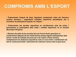 COMPROMIS AMB L’ESPORT <ul><li>Potenciarem l’esport de base impulsant campionats entre els diversos centres escolars i org...