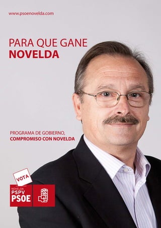 www.psoenovelda.com




PARA QUE GANE
NOVELDA




PROGRAMA DE GOBIERNO,
COMPROMISO CON NOVELDA




    VOTA
 NOVELDA
 PSPV
 