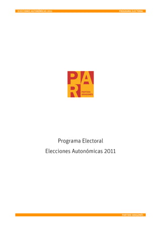 ELECCIONES AUTONÓMICAS 2011                        PROGRAMA ELECTORAL




                              Programa Electoral
                     Elecciones Autonómicas 2011




                                                     PARTIDO ARAGONÉS
 