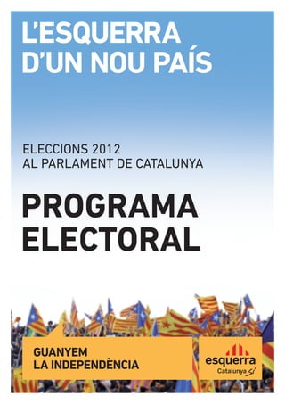 L’ESQUERRA
D’UN NOU PAÍS

ELECCIONS 2012
AL PARLAMENT DE CATALUNYA


PROGRAMA
ELECTORAL


 GUANYEM
 LA INDEPENDÈNCIA
 