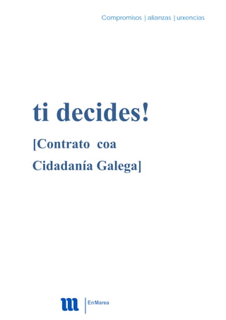 Compromisos |alianzas |urxencias
ti decides!
[Contrato coa
Cidadanía Galega]
EnMarea
 