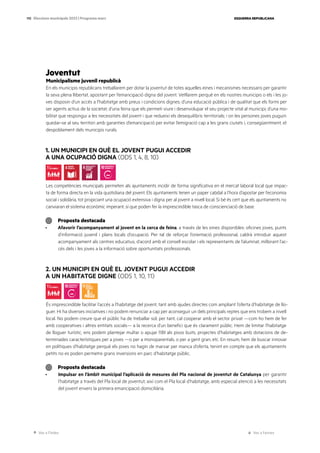 Ves a l’índex Ves a l’annex
ESQUERRA REPUBLICANA
110 Eleccions municipals 2023 | Programa marc
Joventut
Municipalisme juvenil republicà
En els municipis republicans treballarem per dotar la joventut de totes aquelles eines i mecanismes necessaris per garantir
la seva plena llibertat, apostant per l’emancipació digna del jovent. Vetllarem perquè en els nostres municipis o els i les jo-
ves disposin d’un accés a l’habitatge amb preus i condicions dignes; d’una educació pública i de qualitat que els formi per
ser agents actius de la societat; d’una feina que els permeti viure i desenvolupar el seu projecte vital al municipi; d’una mo-
bilitat que respongui a les necessitats del jovent i que redueixi els desequilibris territorials; i on les persones joves puguin
quedar-se al seu territori amb garanties d’emancipació per evitar l’emigració cap a les grans ciutats i, consegüentment, el
despoblament dels municipis rurals.
1. UN MUNICIPI EN QUÈ EL JOVENT PUGUI ACCEDIR
A UNA OCUPACIÓ DIGNA (ODS 1, 4, 8, 10)
Les competències municipals permeten als ajuntaments incidir de forma significativa en el mercat laboral local que impac-
ta de forma directa en la vida quotidiana del jovent. Els ajuntaments tenen un paper cabdal a l’hora d’apostar per l’economia
social i solidària, tot propiciant una ocupació extensiva i digna per al jovent a nivell local. Si bé és cert que els ajuntaments no
canviaran el sistema econòmic imperant, sí que poden fer la imprescindible tasca de conscienciació de base.
Proposta destacada
· Afavorir l’acompanyament al jovent en la cerca de feina, a través de les eines disponibles: oficines joves, punts
d’informació juvenil i plans locals d’ocupació. Per tal de reforçar l’orientació professional, caldrà introduir aquest
acompanyament als centres educatius, d’acord amb el consell escolar i els representants de l’alumnat, millorant l’ac-
cés dels i les joves a la informació sobre oportunitats professionals.
2. UN MUNICIPI EN QUÈ EL JOVENT PUGUI ACCEDIR
A UN HABITATGE DIGNE (ODS 1, 10, 11)
És imprescindible facilitar l’accés a l’habitatge del jovent, tant amb ajudes directes com ampliant l’oferta d’habitatge de llo-
guer. Hi ha diverses iniciatives i no podem renunciar a cap per aconseguir un dels principals reptes que ens trobem a nivell
local. No podem creure que el públic ha de treballar sol; per tant, cal cooperar amb el sector privat —com ho hem de fer
amb cooperatives i altres entitats socials— a la recerca d’un benefici que és clarament públic. Hem de limitar l’habitatge
de lloguer turístic, ens podem plantejar multar o apujar l’IBI als pisos buits, projectes d’habitatges amb dotacions de de-
terminades característiques per a joves —o per a monoparentals, o per a gent gran, etc. En resum, hem de buscar innovar
en polítiques d’habitatge perquè els joves no hagin de marxar per manca d’oferta, tenint en compte que els ajuntaments
petits no es poden permetre grans inversions en parc d’habitatge públic.
Proposta destacada
· Impulsar en l’àmbit municipal l’aplicació de mesures del Pla nacional de joventut de Catalunya per garantir
l’habitatge a través del Pla local de joventut, així com el Pla local d’habitatge, amb especial atenció a les necessitats
del jovent envers la primera emancipació domiciliària.
 