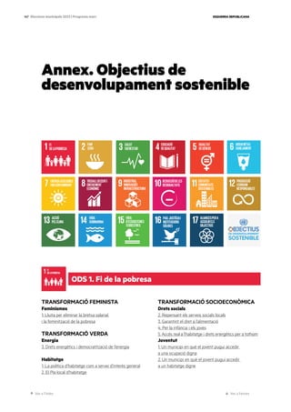 Ves a l’índex Ves a l’annex
ESQUERRA REPUBLICANA
147 Eleccions municipals 2023 | Programa marc
ODS 1. Fi de la pobresa
Annex. Objectius de
desenvolupament sostenible
TRANSFORMACIÓ FEMINISTA
Feminismes
1. Lluita per eliminar la bretxa salarial
i la feminització de la pobresa
TRANSFORMACIÓ VERDA
Energia
3. Drets energètics i democratització de l’energia
Habitatge
1. La política d’habitatge com a servei d’interès general
2. El Pla local d’habitatge
TRANSFORMACIÓ SOCIOECONÒMICA
Drets socials
2. Repensant els serveis socials locals
3. Garantint el dret a l’alimentació
4. Per la infància i els joves
5. Accés real a l’habitatge i drets energètics per a tothom
Joventut
1. Un municipi en què el jovent pugui accedir
a una ocupació digna
2. Un municipi en què el jovent pugui accedir
a un habitatge digne
 