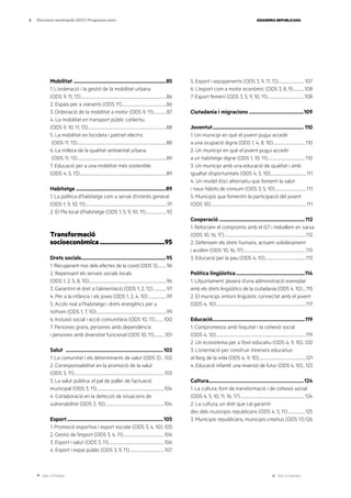 Ves a l’índex Ves a l’annex
ESQUERRA REPUBLICANA
5 Eleccions municipals 2023 | Programa marc
Mobilitat .......................................................................85
1. L’ordenació i la gestió de la mobilitat urbana
(ODS 9, 11, 13)........................................................................................................86
2. Espais per a vianants (ODS 11).......................................................86
3. Ordenació de la mobilitat a motor (ODS 9, 11).................87
4. La mobilitat en transport públic col·lectiu
(ODS 9, 10, 11, 13)...............................................................................................88
5. La mobilitat en bicicleta i patinet elèctric
(ODS 11, 13)............................................................................................................88
6. La millora de la qualitat ambiental urbana
(ODS 11, 13)............................................................................................................89
7. Educació per a una mobilitat més sostenible
(ODS 4, 5, 13).........................................................................................................89
Habitatge ......................................................................89
1. La política d’habitatge com a servei d’interès general
(ODS 1, 9, 10, 11)....................................................................................................91
2. El Pla local d’habitatge (ODS 1, 5, 9, 10, 11)..........................92
Transformació
socioeconòmica.......................................95
Drets socials..................................................................95
1. Recuperant-nos dels efectes de la covid (ODS 3)............96
2. Repensant els serveis socials locals
(ODS 1, 2, 5, 8, 10)..............................................................................................96
3. Garantint el dret a l’alimentació (ODS 1, 2, 12).................97
4. Per a la infància i els joves (ODS 1, 2, 4, 10).......................99
5. Accés real a l’habitatge i drets energètics per a
tothom (ODS 1, 7, 10).....................................................................................99
6. Inclusió social i acció comunitària (ODS 10, 11)...........100
7. Persones grans, persones amb dependència
i persones amb diversitat funcional (ODS 10, 11)..............101
Salut ............................................................................102
1. La comunitat i els determinants de salut (ODS 3)....102
2. Corresponsabilitat en la promoció de la salut
(ODS 3, 11).............................................................................................................103
3. La salut pública, el pal de paller de l’actuació
municipal (ODS 3, 11)..................................................................................104
4. Col·laboració en la detecció de situacions de
vulnerabilitat (ODS 3, 10)........................................................................104
Esport...........................................................................105
1. Promoció esportiva i esport escolar (ODS 3, 4, 10)..105
2. Gestió de l’esport (ODS 3, 4, 11)..................................................106
3. Esport i salut (ODS 3, 11)...................................................................106
4. Esport i espai públic (ODS 3, 9, 11)..........................................107
5. Esport i equipaments (ODS 3, 9, 11, 13)................................107
6. L’esport com a motor econòmic (ODS 3, 8, 9)..............108
7. Esport femení (ODS 3, 5, 9, 10, 11).............................................108
Ciutadania i migracions...........................................109
Joventut....................................................................... 110
1. Un municipi en què el jovent pugui accedir
a una ocupació digna (ODS 1, 4, 8, 10).......................................110
2. Un municipi en què el jovent pugui accedir
a un habitatge digne (ODS 1, 10, 11)..............................................110
3. Un municipi amb una educació de qualitat i amb
igualtat d’oportunitats (ODS 4, 5, 10)............................................111
4. Un model d’oci alternatiu que fomenti la salut
i nous hàbits de consum (ODS 3, 5, 10)......................................111
5. Municipis que fomentin la participació del jovent
(ODS 10)...................................................................................................................111
Cooperació...................................................................112
1. Reforcem el compromís amb el 0,7 i treballem en xarxa
(ODS 10, 16, 17)...................................................................................................112
2. Defensem els drets humans, actuem solidàriament
i acollim (ODS 10, 16, 17)............................................................................113
3. Educació per la pau (ODS 4, 10)..................................................113
Política lingüística......................................................114
1. L’Ajuntament, jàssera d’una administració exemplar
amb els drets lingüístics de la ciutadania (ODS 4, 10).....115
2. El municipi, entorn lingüístic connectat amb el jovent
(ODS 4, 10).............................................................................................................117
Educació........................................................................119
1. Compromesos amb l’equitat i la cohesió social
(ODS 4, 10)............................................................................................................119
2. Un ecosistema per a l’èxit educatiu (ODS 4, 9, 10)...120
3. L’orientació per construir itineraris educatius
al llarg de la vida (ODS 4, 9, 10)..........................................................121
4. Educació infantil: una inversió de futur (ODS 4, 10)...123
Cultura..........................................................................124
1. La cultura, font de transformació i de cohesió social
(ODS 4, 5, 10, 11, 16, 17)..............................................................................124
2. La cultura, un dret que cal garantir
des dels municipis republicans (ODS 4, 5, 11)......................125
3. Municipis republicans, municipis creatius (ODS 11)..126
 