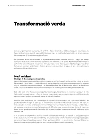 Ves a l’índex Ves a l’annex
ESQUERRA REPUBLICANA
61 Eleccions municipals 2023 | Programa marc
Transformació verda
Vivim en un planeta on els recursos naturals són finits i el canvi climàtic és un fet. Davant d’aquesta circumstància, els
Països Catalans tenim el deure i la responsabilitat de canviar cap a un model productiu sostenible i de consum responsa-
ble que garanteixi els drets de les generacions futures.
Els ajuntaments republicans implantarem un model de desenvolupament sostenible, innovador i integral que permeti
compaginar el desenvolupament econòmic i la protecció d’un entorn natural de qualitat. Apostarem decididament per la
sostenibilitat, la minimització i la transformació del residu, impulsarem el desenvolupament de les energies renovables i
l’autoconsum prioritzant també l’estalvi i eficiència , promourem la nova cultura de l’aigua i de l’aire i durem a terme una
política integral de gestió del territori.
Medi ambient
Municipis de desenvolupament sostenible
La sostenibilitat és un concepte global que integra els aspectes econòmics, socials i ambientals i que esdevé un autèntic
full de ruta per a l’acció política. La sostenibilitat no és una opció ideològica o de vida, com sovint es pretén fer veure des
d’alguns àmbits, sinó una premissa bàsica per a les polítiques modernes que, de debò, busquin la millora de la qualitat de
vida, la justícia social i el benestar de la ciutadania sense posar en risc les oportunitats de les generacions futures.
Cada poble i cada ciutat s’ha de veure com a part d’un sistema agrourbà i ambiental en interacció, i aquest punt de vista
ha de regir el nostre plantejament a l’hora de dissenyar ciutats i pobles que contribueixin a un nou model de desenvolu-
pament orientat a la millora constant de la qualitat de vida de la ciutadania.
En aquest sentit, els municipis, com a primer esglaó en l’organització social i política i com a part constituent bàsica del
país, han d’afrontar un seguit de reptes que no només tenen a veure amb reivindicacions de conservació dels espais na-
turals o basades en un ideal romàntic de manteniment del patrimoni natural o de l’equilibri territorial, que també, sinó que
són reptes que venen determinats per factors estructurals del nostre model socioeconòmic i que afecten de manera pa-
lesa el territori, la qualitat de vida i la disponibilitat dels recursos immediats, fins a posar en dubte la viabilitat del funcio-
nament actual.
Ja no és qüestió de “comptabilitzar” desenvolupament i sostenibilitat; es tracta que, en ple segle xxi, ja no podem separar
la idea de desenvolupament de la de sostenibilitat, ja són un sol concepte i cal actuar localment en conseqüència. Des dels
ajuntaments, Esquerra Republicana assumeix el repte que la sostenibilitat —en tots els sentits— formi part del desenvo-
lupament integral de pobles, viles i ciutats del nostre país, amb total coherència i responsabilitat.
 