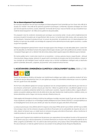 Ves a l’índex Ves a l’annex
ESQUERRA REPUBLICANA
62 Eleccions municipals 2023 | Programa marc
Per un desenvolupament local sostenible
Els municipis republicans han de traçar estratègies de desenvolupament local sostenible que han d’anar més enllà de la
durada d’un mandat i més enllà de les qüestions purament econòmiques o ambientals. Aquestes estratègies han d’inte-
grar tots els aspectes econòmics, socials, ambientals i territorials del municipi i marcar el full de ruta cap a l’assoliment d’un
model de desenvolupament i de millora de la qualitat de vida perdurables.
Ens proposem crear les condicions necessàries per aconseguir una economia verda i circular, amb la implementació de
processos de gestió innovadors per al reaprofitament dels recursos i la transformació dels residus, amb una aposta clara
per l’ecodisseny i fomentant la producció local i el consum de proximitat i de quilòmetre zero. Un desenvolupament sos-
tenible en el que serà clau establir una estratègia de cooperació entre administracions locals, agents econòmics i ciutada-
nia per fer-lo possible.
Mitjançant el planejament general, l’entorn natural i els espais agraris s’han d’integrar a la vida dels pobles, barris i ciutats, fent
així més plausible una interrelació humana més propera amb els espais naturals, a partir de la proliferació de corredors naturals
i incorporant l’espai agrari com un element més de la trama urbana, dotant aquests espais de la rellevància que es mereixen.
Els nostres pobles, barris i ciutats estan inserits en un ecosistema —conreus, pastures, boscos i espais fluvials—, del qual
s’han de proveir d’aigua, energia i aliments. En aquest sentit, cal entendre el concepte smart de forma holística i integrar el
nou concepte de rural intel·ligent (smart rural) per avançar vers un territori veritablement intel·ligent amb un desenvolu-
pament sostenible, democràtic, cooperatiu, de proximitat i amb complicitat amb el territori.
1. ACCIÓ ENVERS L’EMERGÈNCIA CLIMÀTICA I L’ESCALFAMENT GLOBAL (ODS 4, 7, 13)
Davant de l’emergència climàtica cal impulsar una transformació ecològica que implica una autèntica revolució de l’actu-
al model de vida per descarbonitzar l’aire. Un canvi global que asseguri la sostenibilitat ambiental per viure en un planeta
més net i gaudir d’una vida saludable.
Per fer front a l’escalfament global, els municipis republicans han de corresponsabilitzar-se dels efectes que tenen les se-
ves emissions contaminants i prendre mesures per reduir-les i millorar la qualitat de l’aire. L’escalfament global no és ex-
clusivament un problema ambiental; també ho és a nivell social i econòmic. Aquesta incidència aflora i seguirà aflorant i
esdevé una qüestió cabdal que afecta tots els àmbits de la vida: salut, biodiversitat, model econòmic, mobilitat, comerç, so-
birania alimentària, accés a l’aigua i als recursos naturals, infraestructures, etc.
Cada vegada més l’emergència climàtica incidirà en les polítiques mundials, nacionals i locals. És per això, que des dels mu-
nicipis republicans cal implicar-se en l’Estratègia Catalana d’Adaptació al Canvi Climàtic (ESCACC) i corresponsabilitzar-se
en el desplegament de la Llei de canvi climàtic per reduir les emissions de gasos amb efecte d’hivernacle.
La reducció prevista per a l’any 2030 és del 40 % respecte a l’any base (1990), del 65 % per al 2040 i del 100 % per al 2050.
Cal aconseguir reduir tant les emissions de gasos amb efecte d’hivernacle com la vulnerabilitat als impactes del canvi cli-
màtic, afavorir la transició cap a un model neutre en emissions de gasos amb efecte d’hivernacle i, alhora, transformar el
model de producció i accés als recursos naturals i energètics.
En aquest sentit, l’augment de la mobilitat tant de persones com, especialment, de mercaderies ha estat un fet exponencial
en els darrers anys que, a més de representar un increment d’emissions en el sector més crític, presenta problemes de mo-
bilitat, congestió, accidentalitat i, fins i tot, sobre la salut de les persones, com ja passa a l’àrea metropolitana de Barcelona.
Per això, la lluita per un medi de qualitat ha de ser una constant en les polítiques locals d’Esquerra Republicana.
 