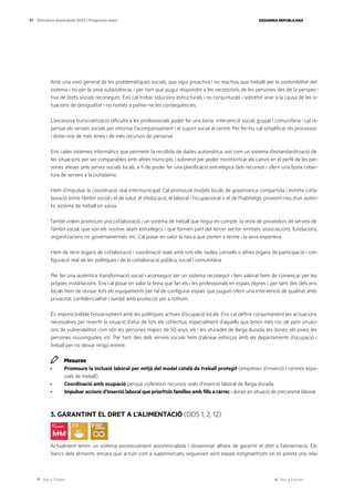 Ves a l’índex Ves a l’annex
ESQUERRA REPUBLICANA
97 Eleccions municipals 2023 | Programa marc
Amb una visió general de les problemàtiques socials, que sigui proactiva i no reactiva, que treballi per la sostenibilitat del
sistema i no per la seva subsistència, i per tant que pugui respondre a les necessitats de les persones des de la perspec-
tiva de drets socials reconeguts. Ens cal trobar solucions estructurals i no conjunturals i sobretot anar a la causa de les si-
tuacions de desigualtat i no només a pal·liar-ne les conseqüències.
L’excessiva burocratització dificulta a les professionals poder fer una bona intervenció social, grupal i comunitària i cal re-
pensar els serveis socials per retornar l’acompanyament i el suport social al centre. Per fer-ho, cal simplificar els processos
i dotar-nos de més eines i de més recursos de personal.
Ens calen sistemes informàtics que permetin la recollida de dades automàtica, així com un sistema d’estandardització de
les situacions per ser comparables amb altres municipis, i sobretot per poder monitoritzar els canvis en el perfil de les per-
sones ateses pels serves socials locals, a fi de poder fer una planificació estratègica dels recursos i oferir una bona cober-
tura de serveis a la ciutadania.
Hem d’impulsar la coordinació real intermunicipal. Cal promoure models locals de governança compartida i estreta col·la-
boració entre l’àmbit social i el de salut, el d’educació, el laboral i l’ocupacional o el de l’habitatge, proveint-nos d’un autèn-
tic sistema de treball en xarxa.
També volem promoure una col·laboració i un sistema de treball que tingui en compte la resta de proveïdors de serveis de
l’àmbit social, que són els nostres aliats estratègics i que formen part del tercer sector: entitats, associacions, fundacions,
organitzacions no governamentals, etc. Cal posar en valor la tasca que porten a terme i la seva expertesa.
Hem de tenir òrgans de col·laboració i coordinació reals amb tots ells: taules, consells o altres òrgans de participació i con-
figuració real de les polítiques i de la col·laboració pública, social i comunitària.
Per fer una autèntica transformació social i aconseguir ser un sistema reconegut i ben valorat hem de començar per les
pròpies instal·lacions. Ens cal posar en valor la feina que fan els i les professionals en espais dignes i, per tant, des dels ens
locals hem de revisar tots els equipaments per tal de configurar espais que puguin oferir una intervenció de qualitat, amb
privacitat, confidencialitat i també amb protecció per a tothom.
És imprescindible l’enxarxament amb les polítiques actives d’ocupació locals. Ens cal definir conjuntament les actuacions
necessàries per revertir la situació d’atur de tots els col·lectius, especialment d’aquells que tenen més risc de patir situaci-
ons de vulnerabilitat, com són les persones majors de 50 anys, els i les aturades de llarga durada, les dones, els joves, les
persones nouvingudes, etc. Per tant, des dels serveis socials hem d’alinear esforços amb els departaments d’ocupació i
treball per no deixar ningú enrere.
Mesures
· Promoure la inclusió laboral per mitjà del model català de treball protegit (empreses d’inserció i centres espe-
cials de treball).
· Coordinació amb ocupació perquè s’ofereixin recursos reals d’inserció laboral de llarga durada.
· Impulsar accions d’inserció laboral que prioritzin famílies amb fills a càrrec i dones en situació de precarietat laboral.
3. GARANTINT EL DRET A L’ALIMENTACIÓ (ODS 1, 2, 12)
Actualment tenim un sistema excessivament assistencialista i disseminat alhora de garantir el dret a l’alimentació. Els
bancs dels aliments, encara que actuïn com a supermercats, segueixen sent espais estigmatitzats on es presta una rela-
 