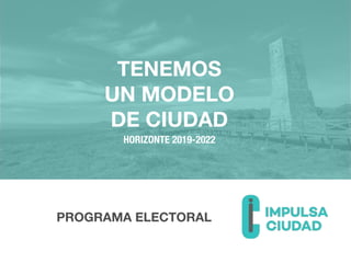 PROGRAMA ELECTORAL
TENEMOS
UN MODELO
DE CIUDAD
HORIZONTE 2019-2022
 