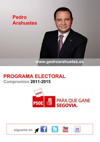 Pedro
   Arahuetes




                 www.pedroarahuetes.es


PROGRAMA ELECTORAL
Compromiso 2011-2015




    sígueme en
 