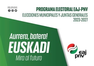 PROGRAMAELECTORALEAJ-PNV
ELECCIONESMUNICIPALESYJUNTASGENERALES
2023-2027
Aurrera,batera!
Miraalfuturo
EUSKADI
 