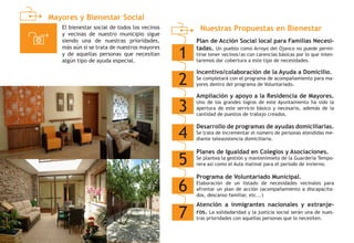Mayores y Bienestar Social
Nuestras Propuestas en Bienestar
1
Plan de Acción Social local para Familias Necesi-
tadas. Un pueblo como Arroyo del Ojanco no puede permi-
tirse tener vecinos/as con carencias básicas por lo que inten-
taremos dar cobertura a este tipo de necesidades.
2
Desarrollo de programas de ayudas domiciliarias.
Se trata de incrementar el número de personas atendidas me-
diante teleasistencia domiciliaria.
3
Atención a inmigrantes nacionales y extranje-
ros. La solidadaridad y la justicia social serán una de nues-
tras prioridades con aquellas personas que lo necesiten.
4
Incentivo/colaboración de la Ayuda a Domicilio.
Se completará con el programa de acompañamiento para ma-
yores dentro del programa de Voluntariado.
5
Ampliación y apoyo a la Residencia de Mayores.
Uno de los grandes logros de este Ayuntamiento ha sido la
apertura de este servicio básico y necesario, además de la
cantidad de puestos de trabajo creados.
6
Planes de Igualdad en Colegios y Asociaciones.
Se plantea la gestión y mantenimieto de la Guardería Tempo-
rera así como el Aula matinal para el periodo de invierno.
7
Programa de Voluntariado Municipal.
Elaboración de un listado de necesidades vecinales para
afrontar un plan de acción (acompañamiento a discapacita-
dos, descanso familiar, etc...)
El bienestar social de todos los vecinos
y vecinas de nuestro municipio sigue
siendo una de nuestras prioridades,
más aún si se trata de nuestros mayores
y de aquellas personas que necesitan
algún tipo de ayuda especial.
 