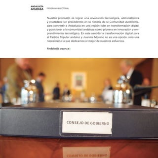 PROGRAMA ELECTORAL
298
Nuestro propósito es lograr una revolución tecnológica, administrativa
y ciudadana sin precedentes en la historia de la Comunidad Autónoma,
para convertir a Andalucía en una región líder en transformación digital
y posicionar a la comunidad andaluza como pionera en innovación y em-
prendimiento tecnológico. En este sentido la transformación digital para
el Partido Popular andaluz y Juanma Moreno no es una opción, sino una
necesidad a la que dedicamos el mejor de nuestros esfuerzos.
Andalucía avanza
 