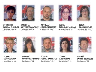 Mª VIRGINIA  CARLOS M.  M. TOMAS  LAURA  ELENA  RABANAL CLEMENTE  GUTIERREZ GONZALEZ  CORRALES ALBERTO  TORRERO  ESQUINAS  TORIJA JIMENEZ Candidata nº 6  Candidato nº 7  Candidato nº 8  Candidata nº 9  Candidata nº 10 SUSANA  MYRIAN  CARLOS  LAURA  RUFINO ESTEVE GARCIA  RODRIGUEZ HERRERO  GOMEZ  SACRISTAN  SANTOS DIAZ  SANTOS RODRIGUEZ  Candidata nº 11  Candidata nº 12  Candidato nº 13  Candidata nº 14  Candidato nº 15 