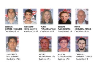 JOSE LUIS  ALEJANDRO  ALICIA  SOLEDAD  PEDRO OLMEDO FERNANDEZ  LOPEZ ALBERTO  PEINADO CASTILLO  PULIDO LAZARO  CONSUEGRA TORIBIO Candidato nº 16  Candidato nº 17  Candidata nº 18  Candidata nº 19  Candidato nº 20 JUAN CARLOS   VICENTE  Mª GEMA    CARMELO L OYOLA DEPARIS   MERINO MORALEDA  ASTORGA ALVAREZ   HERNANDEZ SANTOS Candidato nº 21  Suplente nº 1   Suplente nº 2   Suplente nº 3 