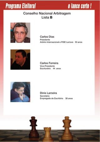 Conselho Nacional Arbitragem
          Lista B




         Carlos Dias
         Presidente
         Arbitro Internacional e FIDE Lecture 50 anos




         Carlos Ferreira
         Vice-Presidente
         Escriturário 44 anos




         Dinis Lameira
         Secretário
         Empregado de Escritório   38 anos
 