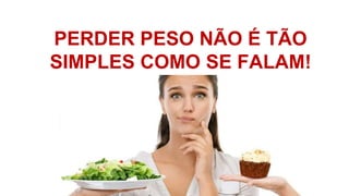 PERDER PESO NÃO É TÃO
SIMPLES COMO SE FALAM!
 