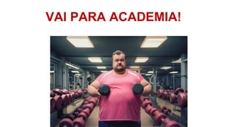 VAI PARA ACADEMIA!
 