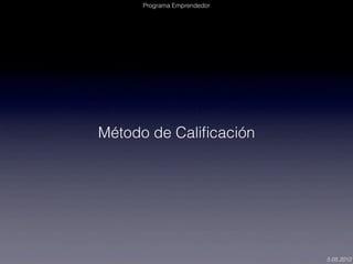 Programa Emprendedor




Método de Caliﬁcación




                             5.05.2012
 