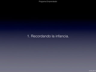 Programa Emprendedor




1. Recordando la infancia.




                              5.05.2012
 
