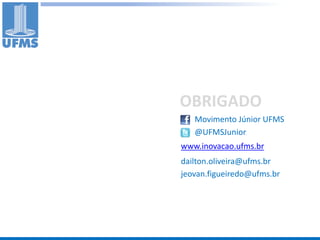 OBRIGADO
   Movimento Júnior UFMS
   @UFMSJunior
www.inovacao.ufms.br
dailton.oliveira@ufms.br
jeovan.figueiredo@ufms.br
 