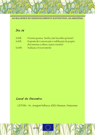 AS MULHERES NO DESENVOLVIMENTO SUSTENTÁVEL DA AMAZÔNIA
Dia 29
9:00h Próximos passos. Tarefas (até Novembro próximo)
11:00h Proposta de Comunicação e visibilização do projeto
(ferramentas a utilizar; ações e tarefas)
12:00h Avaliação e Encerramento
Local do Encontro
CEFAM - Av. Joaquim Nabuco, 1023, Manaus, Amazonas
APOIO:
 