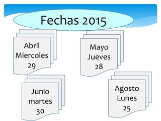 Fechas 2015
Abril
Miercoles
29
Mayo
Jueves
28
Junio
martes
30
Agosto
Lunes
25