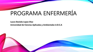 PROGRAMA ENFERMERÍA
Laura Daniela Lopez Diaz
Universidad de Ciencias Aplicadas y Ambientales U.D.C.A
 