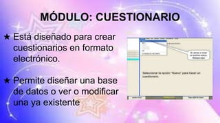 MÓDULO: CUESTIONARIO
★ Está diseñado para crear
cuestionarios en formato
electrónico.
★ Permite diseñar una base
de datos o ver o modificar
una ya existente
 