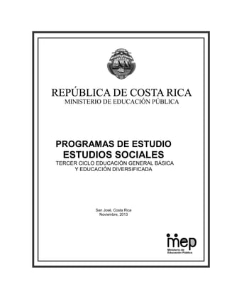 PROGRAMAS DE ESTUDIO

ESTUDIOS SOCIALES
TERCER CICLO EDUCACIÓN GENERAL BÁSICA
Y EDUCACIÓN DIVERSIFICADA

San José, Costa Rica
Noviembre, 2013

 