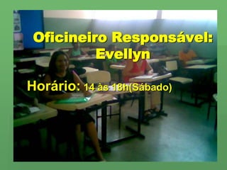 Oficineiro Responsável:EvellynHorário: 14 às 18h(Sábado) 