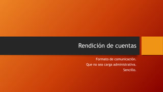 Rendición de cuentas
Formato de comunicación.
Que no sea carga administrativa.
Sencillo.
 