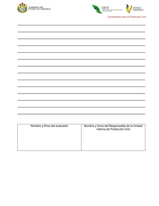 Coordinación para la Protección Civil




Nombre y firma del evaluador   Nombre y firma del Responsable de la Unidad
                                       Interna de Protección Civil
 