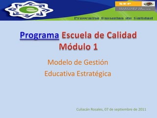 Modelo de Gestión
Educativa Estratégica



          Culiacán Rosales, 07 de septiembre de 2011
 