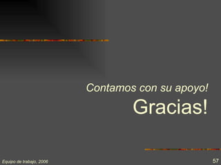Contamos con su apoyo!

                                  Gracias!

Equipo de trabajo, 2006                            57
 