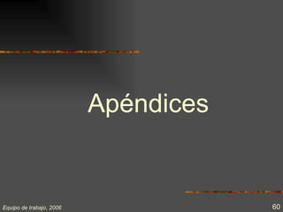 Apéndices


Equipo de trabajo, 2006               60
 