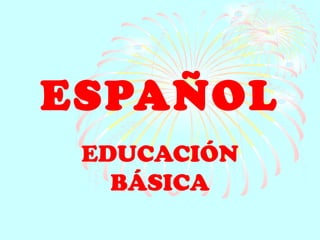 ESPAÑOL
 EDUCACIÓN
   BÁSICA
 