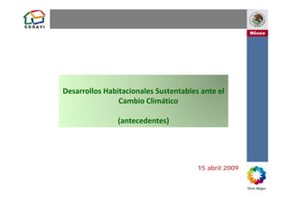 Desarrollos Habitacionales Sustentables ante el 
                Cambio Climático 
                Cambio Climático

                (antecedentes)




                                       15 abril 2009
 
