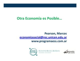 Otra Economía es Posible…


                 Pearson, Marcos
 economiasocial@rec.unicen.edu.ar
        www.programaess.com.ar
 