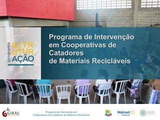 Programa de Intervenção em
Cooperativas de Catadores de Materiais Recicláveis
Programa de Intervenção
em Cooperativas de
Catadores
de Materiais Recicláveis
 
