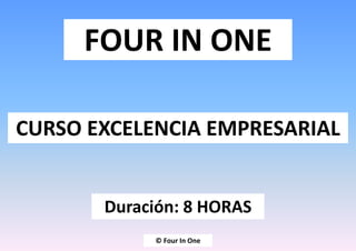 FOUR IN ONE
CURSO EXCELENCIA EMPRESARIAL
Duración: 8 HORAS
© Four In One
 