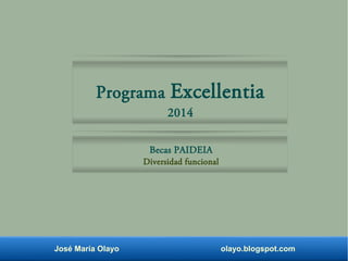 Programa Excellentia 
2014 
Becas PAIDEIA 
Diversidad funcional 
José María Olayo olayo.blogspot.com 
 