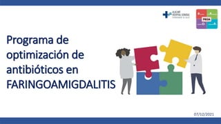 Programa de
optimización de
antibióticos en
FARINGOAMIGDALITIS
07/12/2021
 