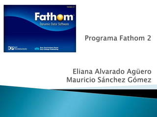 Programa Fathom 2 Eliana Alvarado Agüero Mauricio Sánchez Gómez 