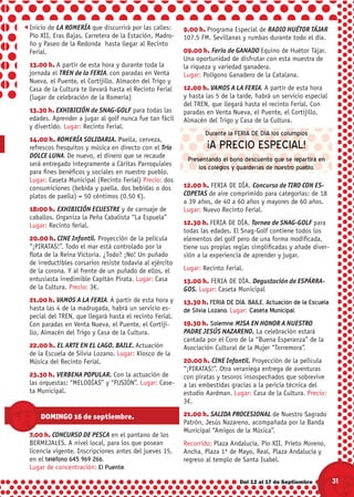Inicio de LA ROMERÍA que discurrirá por las calles:      9.00 h. Programa Especial de RADIO HUÉTOR TÁJAR
Pío XII, Eras Bajas, Carretera de la Estación, Madro-    107.5 FM. Sevillanas y rumbas durante todo el día.
ño y Paseo de la Redonda hasta llegar al Recinto
Ferial.                                                  09.00 h. Feria de GANADO Equino de Huétor Tájar.
                                                         Una oportunidad de disfrutar con esta muestra de
13.00 h. A partir de esta hora y durante toda la         la riqueza y variedad ganadera.
jornada el TREN de la FERIA, con paradas en Venta        Lugar: Polígono Ganadero de la Catalana.
Nueva, el Puente, el Cortijillo, Almacén del Trigo y
Casa de la Cultura te llevará hasta el Recinto Ferial    12.00 h. VAMOS A LA FERIA. A partir de esta hora
(lugar de celebración de la Romería)                     y hasta las 5 de la tarde, habrá un servicio especial
                                                         del TREN, que llegará hasta el recinto Ferial. Con
13.30 h. EXHIBICIÓN de SNAG-GOLF para todas las          paradas en Venta Nueva, el Puente, el Cortijillo,
edades. Aprender a jugar al golf nunca fue tan fácil     Almacén del Trigo y Casa de la Cultura.
y divertido. Lugar: Recinto Ferial.
                                                                 Durante la FERIA DE DÍA los columpios
14.00 h. ROMERÍA SOLIDARIA. Paella, cerveza,
refrescos fresquitos y música en directo con el Trío             ¡A PRECIO ESPECIAL!
DOLCE LUNA. De nuevo, el dinero que se recaude
                                                          Presentando el bono descuento que se repartirá en
será entregado íntegramente a Cáritas Parroquiales
                                                              los colegios y guarderías de nuestro pueblo.
para ﬁnes benéﬁcos y sociales en nuestro pueblo.
Lugar: Caseta Municipal (Recinto Ferial) Precio: dos
consumiciones (bebida y paella, dos bebidas o dos        12.00 h. FERIA DE DÍA. Concurso de TIRO CON ES-
platos de paella) = 50 céntimos (0.50 €).                COPETAS de aire comprimido para categorías: de 18
                                                         a 39 años, de 40 a 60 años y mayores de 60 años.
18:00 h. EXHIBICIÓN ECUESTRE y de carruaje de            Lugar: Nuevo Recinto Ferial.
caballos. Organiza la Peña Cabalista “La Espuela”
Lugar: Recinto ferial.                                   12.30 h. FERIA DE DÍA. Torneo de SNAG-GOLF para
                                                         todas las edades. El Snag-Golf contiene todos los
20.00 h. CINE Infantil. Proyección de la película        elementos del golf pero de una forma modiﬁcada,
“¡PIRATAS!”. Todo el mar está controlado por la          tiene sus propias reglas simpliﬁcadas y añade diver-
ﬂota de la Reina Victoria. ¿Todo? ¡No! Un puñado         sión a la experiencia de aprender y jugar.
de irreductibles corsarios resiste todavía al ejército
de la corona. Y al frente de un puñado de ellos, el      Lugar: Recinto Ferial.
entusiasta irredimible Capitán Pirata. Lugar: Casa       13.00 h. FERIA DE DÍA. Degustación de ESPÁRRA-
de la Cultura. Precio: 3€.                               GOS. Lugar: Caseta Municipal
21.00 h. VAMOS A LA FERIA. A partir de esta hora y       13.30 h. FERIA DE DÍA. BAILE. Actuación de la Escuela
hasta las 4 de la madrugada, habrá un servicio es-       de Silvia Lozano. Lugar: Caseta Municipal.
pecial del TREN, que llegará hasta el recinto Ferial.
Con paradas en Venta Nueva, el Puente, el Cortiji-       19.30 h. Solemne MISA EN HONOR A NUESTRO
llo, Almacén del Trigo y Casa de la Cultura.             PADRE JESÚS NAZARENO. La celebración estará
                                                         cantada por el Coro de la “Buena Esperanza” de la
22.00 h. EL ARTE EN EL LAGO. BAILE. Actuación            Asociación Cultural de la Mujer “Torremora”.
de la Escuela de Silvia Lozano. Lugar: Kiosco de la
Música del Recinto Ferial.                               20.00 h. CINE Infantil. Proyección de la película
                                                         “¡PIRATAS!”. Otra veraniega entrega de aventuras
23.30 h. VERBENA POPULAR. Con la actuación de            con piratas y tesoros insospechados que sobrevive
las orquestas: “MELODÍAS” y “FUSIÓN”. Lugar: Case-       a las embestidas gracias a la pericia técnica del
ta Municipal.                                            estudio Aardman. Lugar: Casa de la Cultura. Precio:
                                                         3€.

    DOMINGO 16 de septiembre.                            21.00 h. SALIDA PROCESIONAL de Nuestro Sagrado
                                                         Patrón, Jesús Nazareno, acompañada por la Banda
                                                         Municipal “Amigos de la Música”.
7.00 h. CONCURSO DE PESCA en el pantano de los
BERMEJALES. A nivel local, para los que posean           Recorrido: Plaza Andalucía, Pío XII, Prieto Moreno,
licencia vigente. Inscripciones antes del jueves 15,     Ancha, Plaza 1º de Mayo, Real, Plaza Andalucía y
en el teléfono 645 969 266.                              regreso al templo de Santa Isabel.
Lugar de concentración: El Puente.

                                                                             Del 12 al 17 de Septiembre          31
 